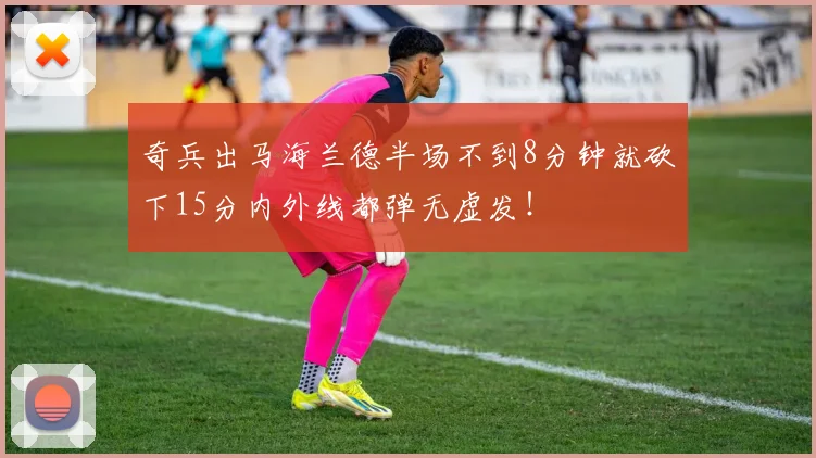 奇兵出马海兰德半场不到8分钟就砍下15分内外线都弹无虚发！