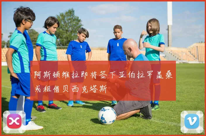 阿斯顿维拉即将签下亚伯拉罕盖桑或租借贝西克塔斯