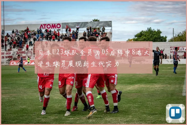 日本U23球队全员为05后阵中8名大学生球员展现新生代实力