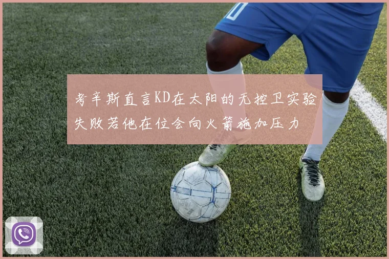 考辛斯直言KD在太阳的无控卫实验失败若他在位会向火箭施加压力
