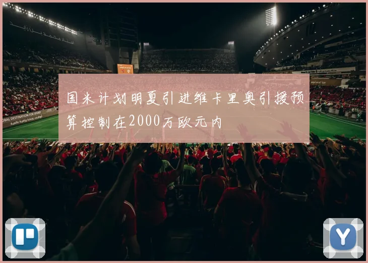 国米计划明夏引进维卡里奥引援预算控制在2000万欧元内