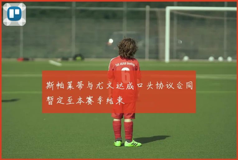 斯帕莱蒂与尤文达成口头协议合同暂定至本赛季结束