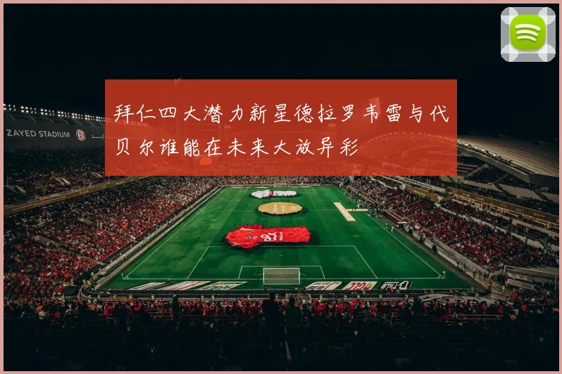 拜仁四大潜力新星德拉罗韦雷与代贝尔谁能在未来大放异彩
