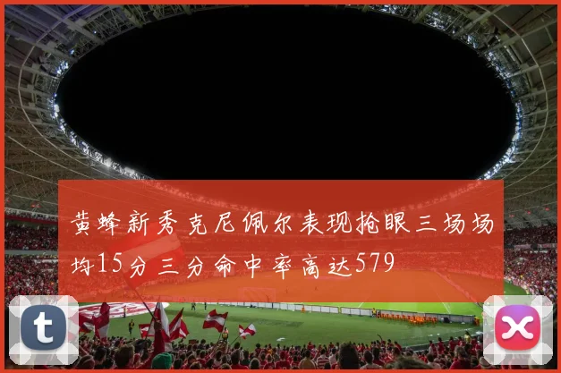 黄蜂新秀克尼佩尔表现抢眼三场场均15分三分命中率高达579