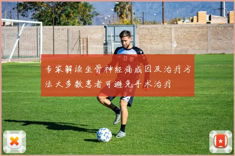 专家解读坐骨神经痛成因及治疗方法大多数患者可避免手术治疗