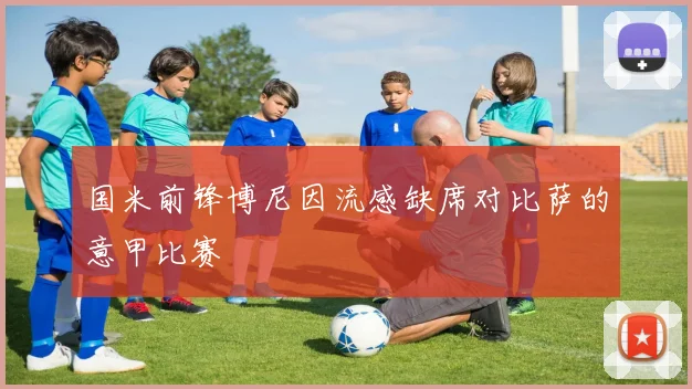 国米前锋博尼因流感缺席对比萨的意甲比赛