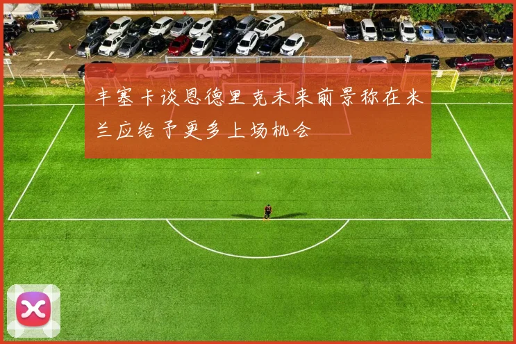 丰塞卡谈恩德里克未来前景称在米兰应给予更多上场机会