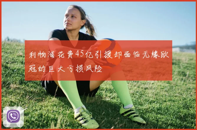 利物浦花费45亿引援却面临无缘欧冠的巨大亏损风险