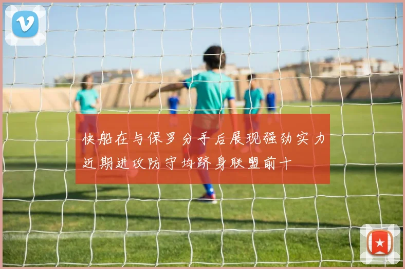 快船在与保罗分手后展现强劲实力近期进攻防守均跻身联盟前十