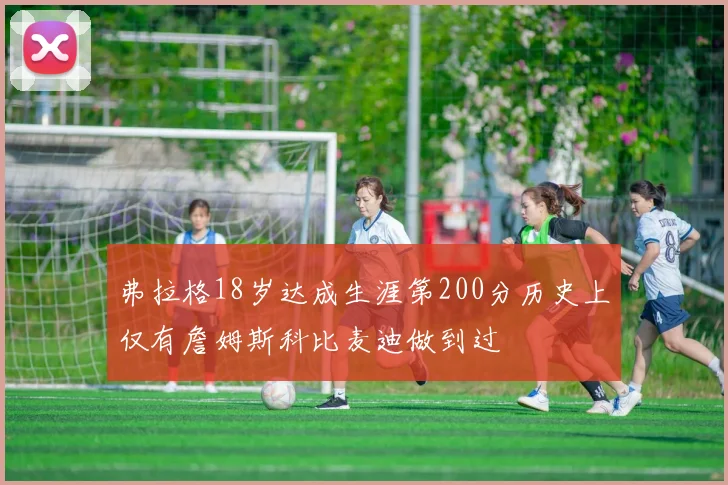 弗拉格18岁达成生涯第200分历史上仅有詹姆斯科比麦迪做到过
