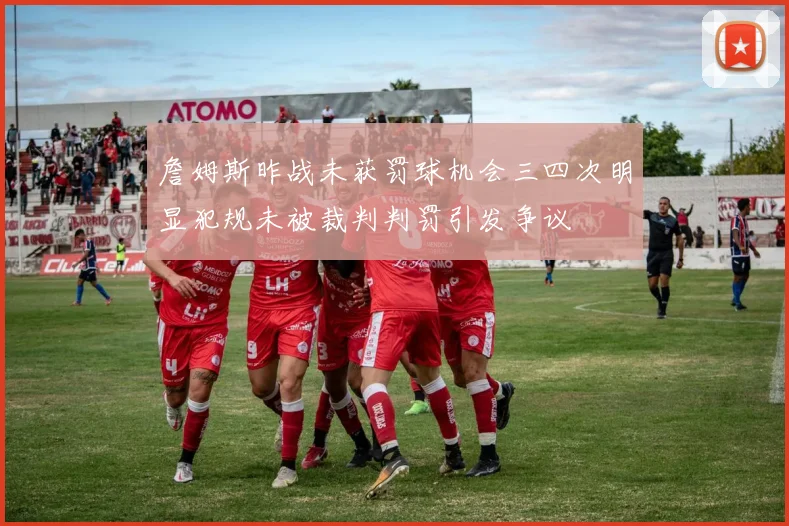 詹姆斯昨战未获罚球机会三四次明显犯规未被裁判判罚引发争议