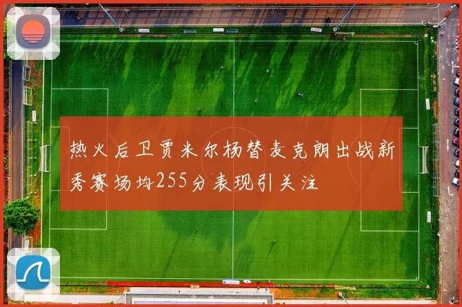 热火后卫贾米尔杨替麦克朗出战新秀赛场均255分表现引关注